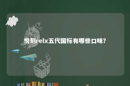 悦刻relx五代国标有哪些口味？ 